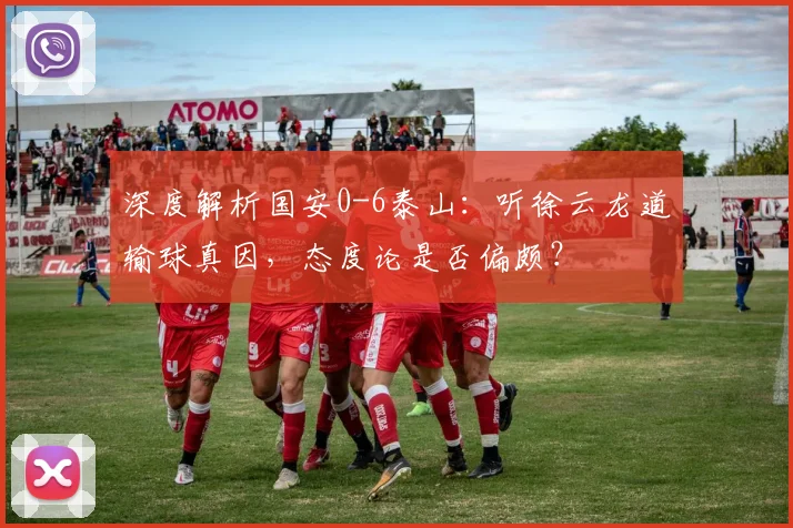 深度解析国安0-6泰山：听徐云龙道输球真因，态度论是否偏颇？